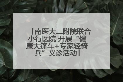 南医大二附院联合小行医院 开展“健康大篷车+专家轻骑兵”义诊活动