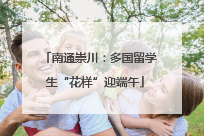 南通崇川：多国留学生“花样”迎端午