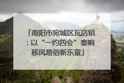 南阳市宛城区瓦店镇：以“一约四会”奏响移风易俗新乐章