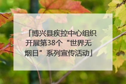 博兴县疾控中心组织开展第38个“世界无烟日”系列宣传活动