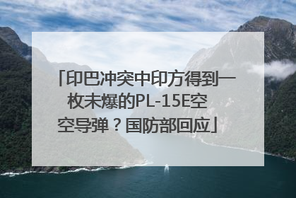 印巴冲突中印方得到一枚未爆的PL-15E空空导弹？国防部回应