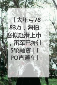 去年亏7883万，海拍客拟赴港上市，雷军已押注5轮融资｜IPO直通车