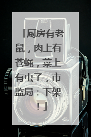 厨房有老鼠，肉上有苍蝇，菜上有虫子，市监局：下架！