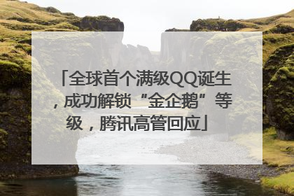 全球首个满级QQ诞生，成功解锁“金企鹅”等级，腾讯高管回应