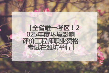 全省唯一考区！2025年度环境影响评价工程师职业资格考试在潍坊举行