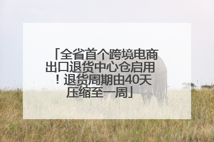 全省首个跨境电商出口退货中心仓启用！退货周期由40天压缩至一周