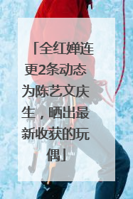 全红婵连更2条动态为陈艺文庆生，晒出最新收获的玩偶