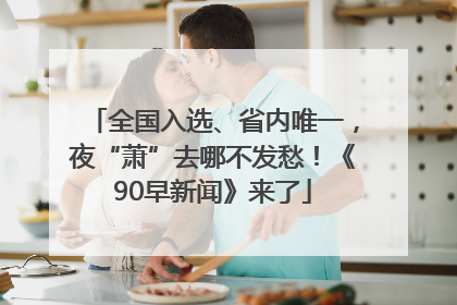 全国入选、省内唯一，夜“萧”去哪不发愁！《90早新闻》来了