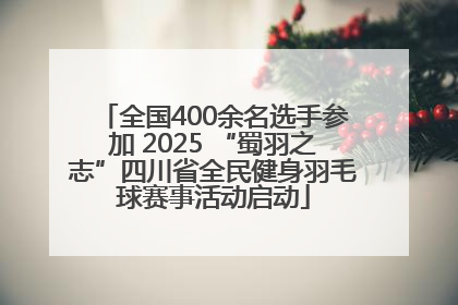 全国400余名选手参加 2025 “蜀羽之志”四川省全民健身羽毛球赛事活动启动