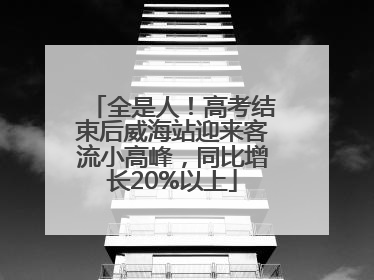 全是人！高考结束后威海站迎来客流小高峰，同比增长20%以上