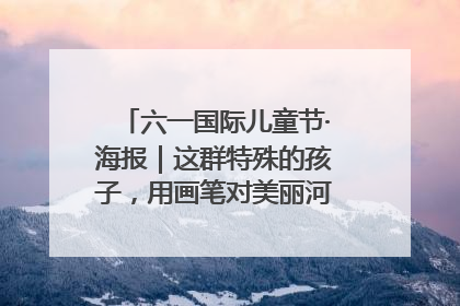 六一国际儿童节·海报｜这群特殊的孩子，用画笔对美丽河北深情告白