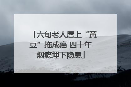 六旬老人唇上“黄豆”拖成癌 四十年烟瘾埋下隐患