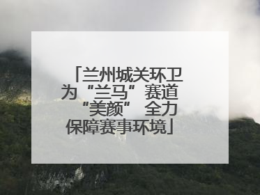 兰州城关环卫为“兰马”赛道“美颜” 全力保障赛事环境