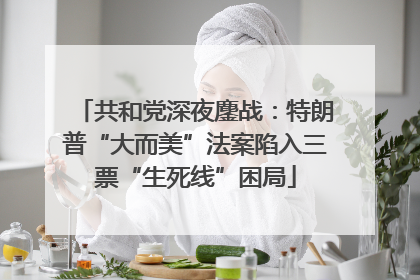 共和党深夜鏖战：特朗普“大而美”法案陷入三票“生死线”困局