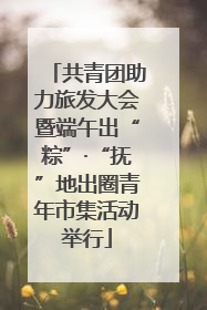 共青团助力旅发大会暨端午出“粽”·“抚”地出圈青年市集活动举行