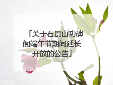 关于石景山功碑阁端午节期间延长开放的公告
