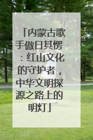 内蒙古歌手傲日其愣：红山文化的守护者，中华文明探源之路上的明灯