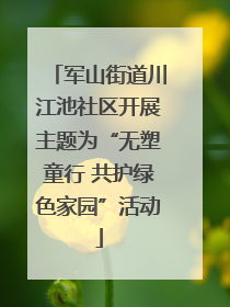 军山街道川江池社区开展主题为“无塑童行 共护绿色家园”活动
