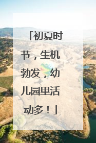 初夏时节，生机勃发，幼儿园里活动多！