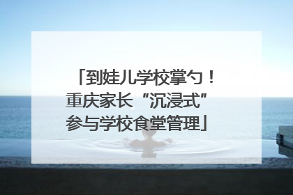 到娃儿学校掌勺！重庆家长“沉浸式”参与学校食堂管理