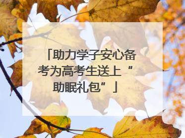 助力学子安心备考为高考生送上“助眠礼包”