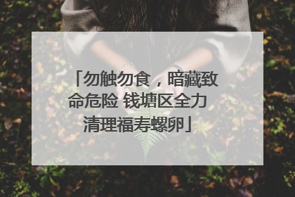 勿触勿食，暗藏致命危险 钱塘区全力清理福寿螺卵