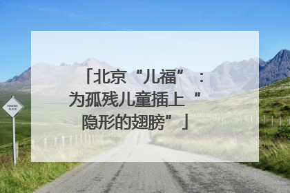 北京“儿福”：为孤残儿童插上“隐形的翅膀”