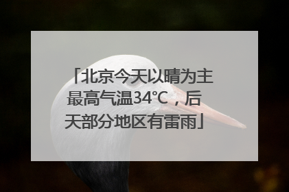 北京今天以晴为主最高气温34℃，后天部分地区有雷雨