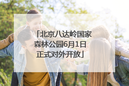 北京八达岭国家森林公园6月1日正式对外开放