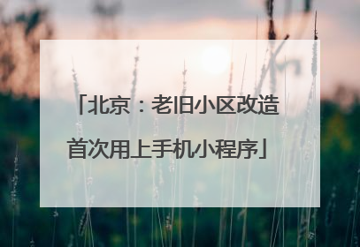 北京：老旧小区改造首次用上手机小程序
