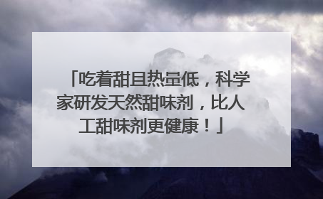吃着甜且热量低，科学家研发天然甜味剂，比人工甜味剂更健康！