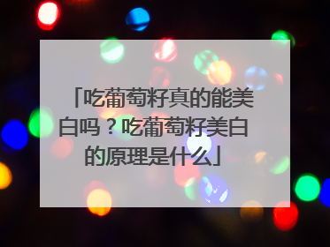 吃葡萄籽真的能美白吗？吃葡萄籽美白的原理是什么
