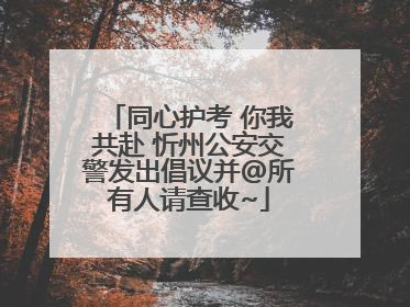 同心护考 你我共赴 忻州公安交警发出倡议并@所有人请查收~