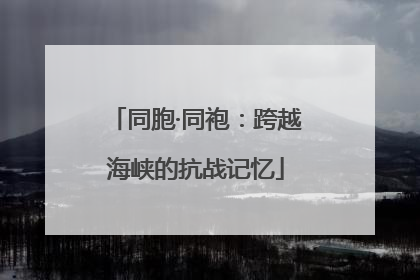 同胞·同袍：跨越海峡的抗战记忆