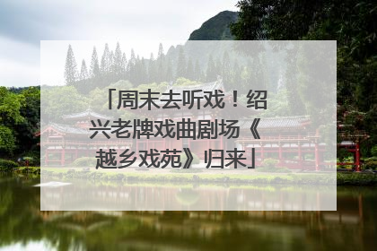 周末去听戏！绍兴老牌戏曲剧场《越乡戏苑》归来