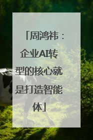 周鸿祎：企业AI转型的核心就是打造智能体