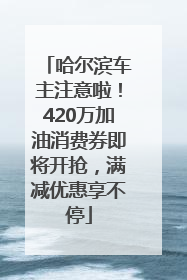 哈尔滨车主注意啦！420万加油消费券即将开抢，满减优惠享不停