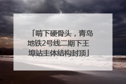 啃下硬骨头，青岛地铁2号线二期下王埠站主体结构封顶