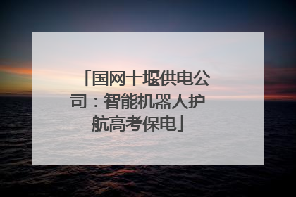 国网十堰供电公司：智能机器人护航高考保电