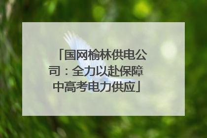 国网榆林供电公司：全力以赴保障中高考电力供应