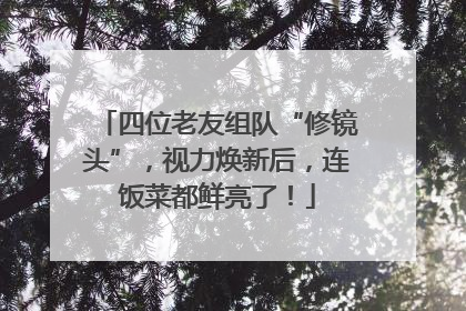 四位老友组队“修镜头”，视力焕新后，连饭菜都鲜亮了！