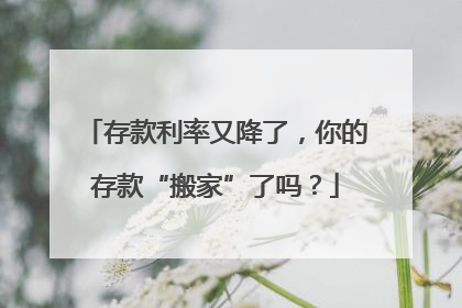 存款利率又降了，你的存款“搬家”了吗？