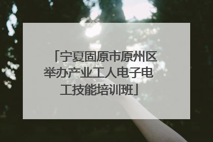 宁夏固原市原州区举办产业工人电子电工技能培训班