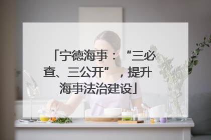 宁德海事：“三必查、三公开”，提升海事法治建设