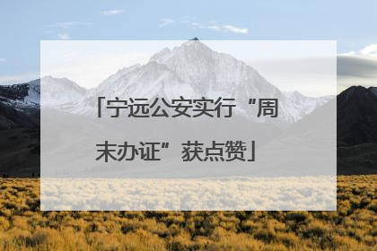 宁远公安实行“周末办证”获点赞
