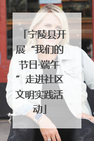 宁陵县开展“我们的节日·端午”走进社区文明实践活动