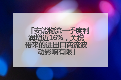 安能物流一季度利润增近16%，关税带来的进出口商流波动影响有限