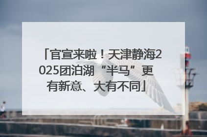 官宣来啦！天津静海2025团泊湖“半马”更有新意、大有不同
