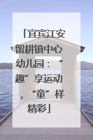 宜宾江安留耕镇中心幼儿园：“趣”享运动，“童”样精彩
