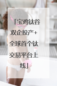 宝鸡钛谷双企投产+全球首个钛交易平台上线